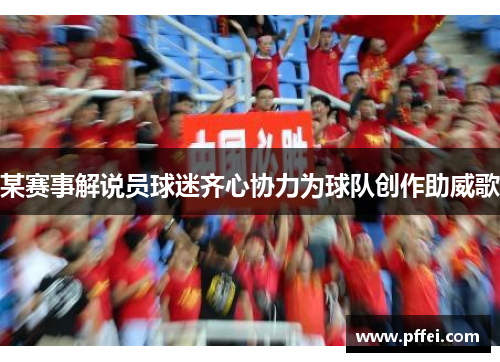 某赛事解说员球迷齐心协力为球队创作助威歌