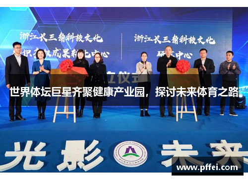 世界体坛巨星齐聚健康产业园，探讨未来体育之路